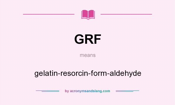 What does GRF mean? It stands for gelatin-resorcin-form-aldehyde
