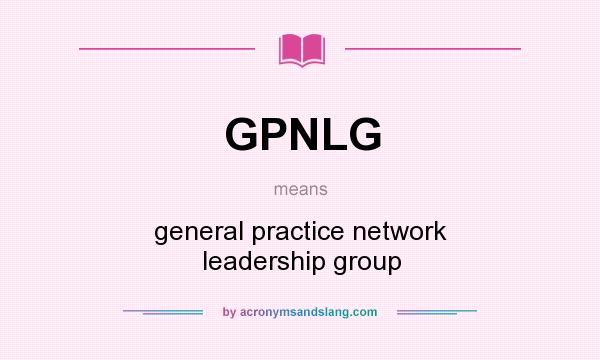 What does GPNLG mean? It stands for general practice network leadership group