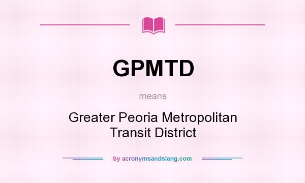 What does GPMTD mean? It stands for Greater Peoria Metropolitan Transit District