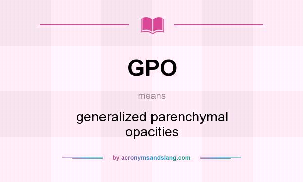 What does GPO mean? It stands for generalized parenchymal opacities