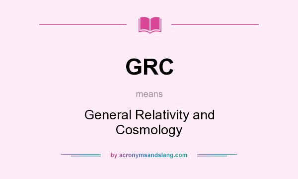 What does GRC mean? It stands for General Relativity and Cosmology