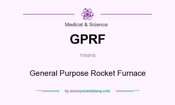 What does GPRF mean? It stands for General Purpose Rocket Furnace