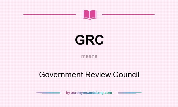 What does GRC mean? It stands for Government Review Council
