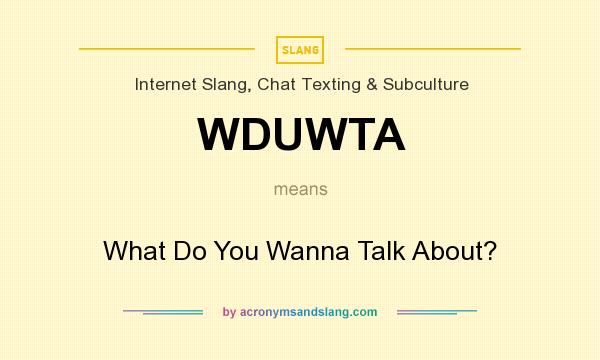 What does WDUWTA mean? It stands for What Do You Wanna Talk About?