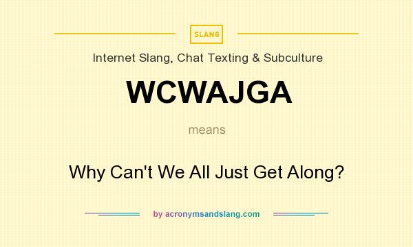 What does WCWAJGA mean? It stands for Why Can`t We All Just Get Along?