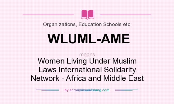 What does WLUML-AME mean? It stands for Women Living Under Muslim Laws International Solidarity Network - Africa and Middle East