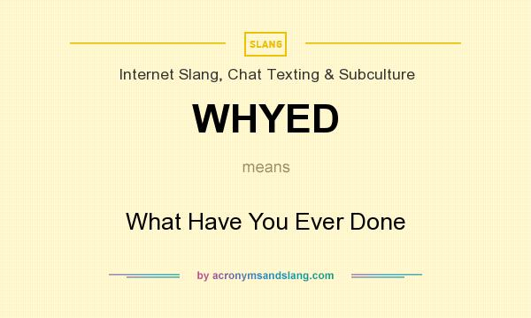 What does WHYED mean? It stands for What Have You Ever Done