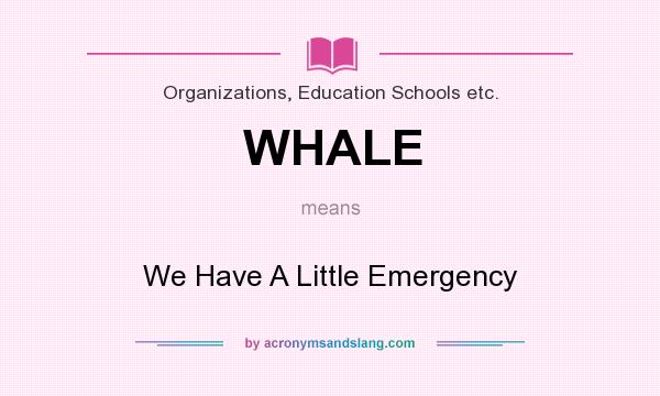 What does WHALE mean? It stands for We Have A Little Emergency