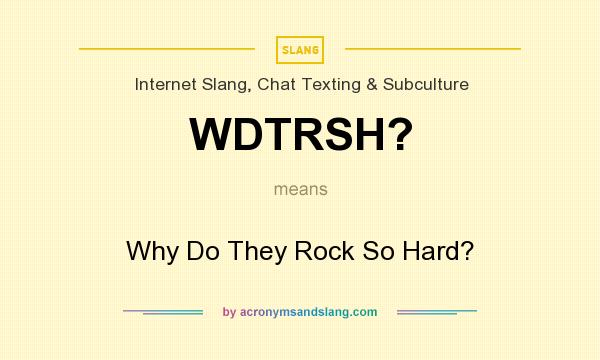 What does WDTRSH? mean? It stands for Why Do They Rock So Hard?