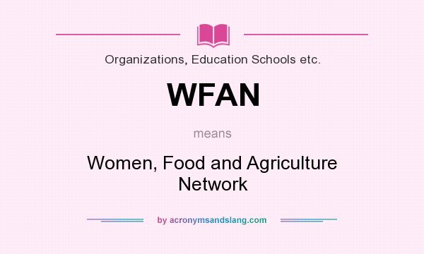 What does WFAN mean? It stands for Women, Food and Agriculture Network