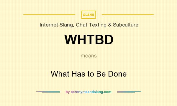 What does WHTBD mean? It stands for What Has to Be Done