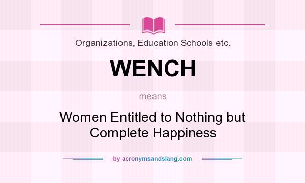 What does WENCH mean? It stands for Women Entitled to Nothing but Complete Happiness
