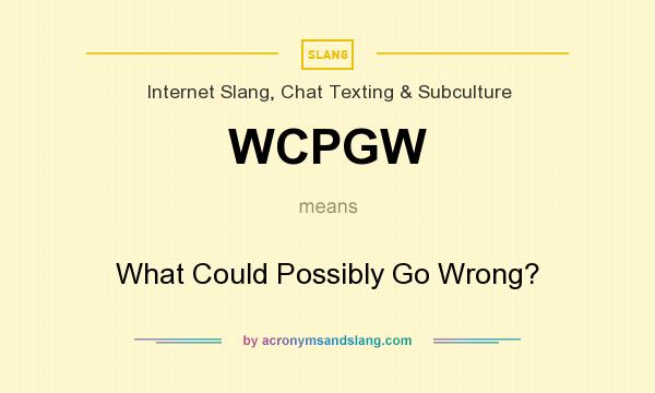 What does WCPGW mean? It stands for What Could Possibly Go Wrong?