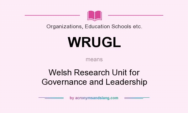 What does WRUGL mean? It stands for Welsh Research Unit for Governance and Leadership