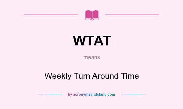 What does WTAT mean? It stands for Weekly Turn Around Time