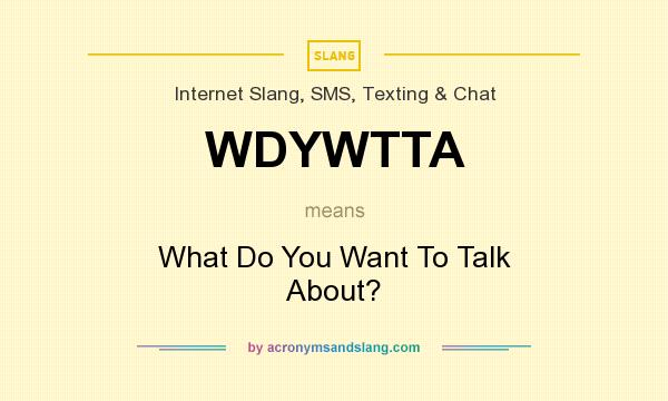 What does WDYWTTA mean? It stands for What Do You Want To Talk About?