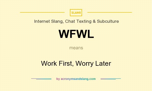 What does WFWL mean? It stands for Work First, Worry Later