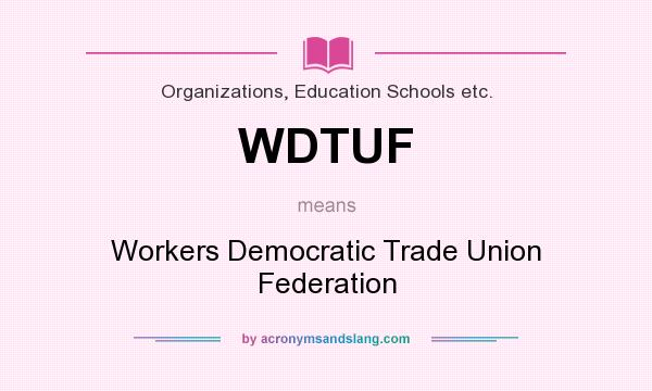 What does WDTUF mean? It stands for Workers Democratic Trade Union Federation