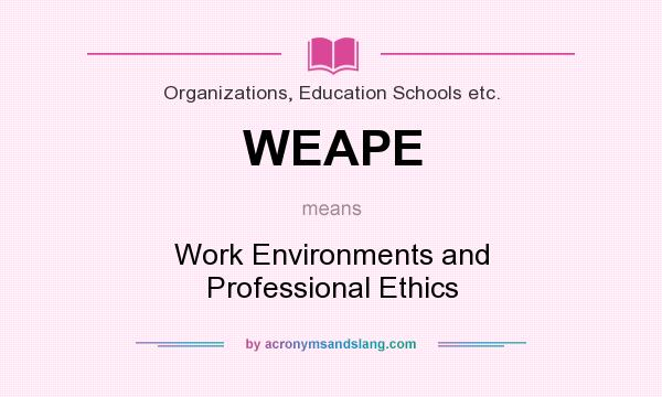 What does WEAPE mean? It stands for Work Environments and Professional Ethics