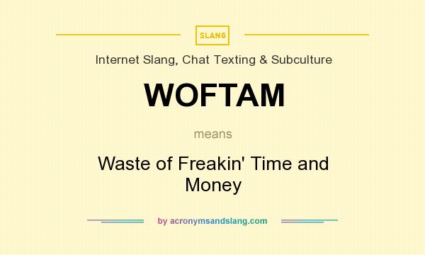 What does WOFTAM mean? It stands for Waste of Freakin` Time and Money