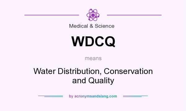 What does WDCQ mean? It stands for Water Distribution, Conservation and Quality