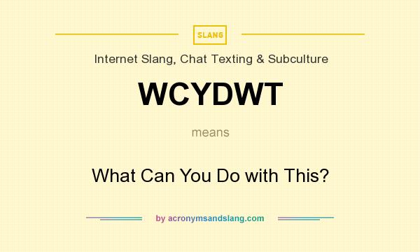 What does WCYDWT mean? It stands for What Can You Do with This?