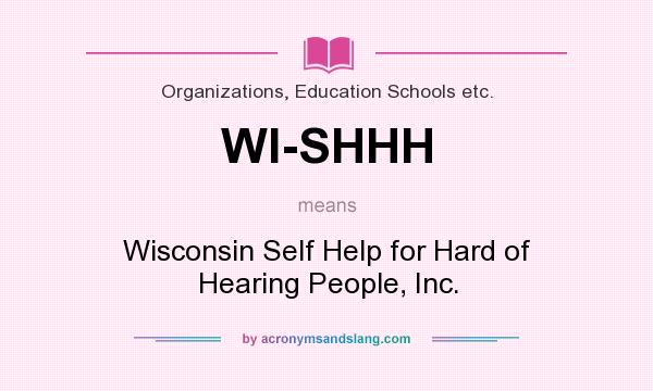 What does WI-SHHH mean? It stands for Wisconsin Self Help for Hard of Hearing People, Inc.