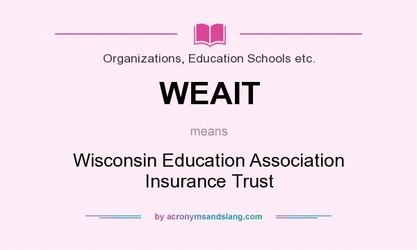 What does WEAIT mean? It stands for Wisconsin Education Association Insurance Trust
