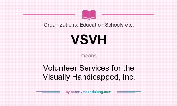 What does VSVH mean? It stands for Volunteer Services for the Visually Handicapped, Inc.