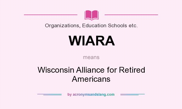 What does WIARA mean? It stands for Wisconsin Alliance for Retired Americans