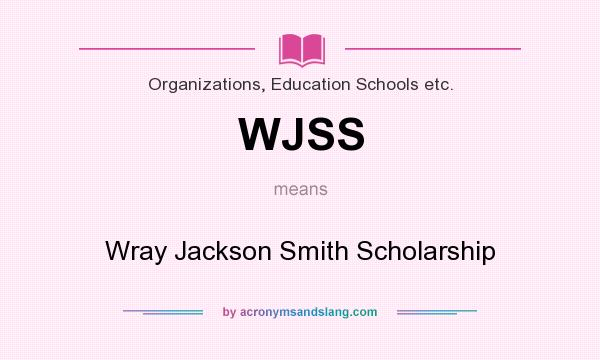 What does WJSS mean? It stands for Wray Jackson Smith Scholarship