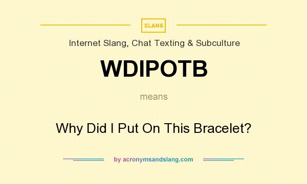 What does WDIPOTB mean? It stands for Why Did I Put On This Bracelet?