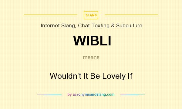 What does WIBLI mean? It stands for Wouldn`t It Be Lovely If