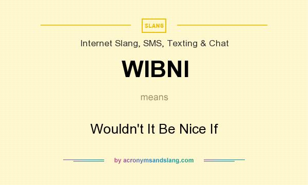 What does WIBNI mean? It stands for Wouldn`t It Be Nice If