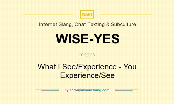 What does WISE-YES mean? It stands for What I See/Experience - You Experience/See