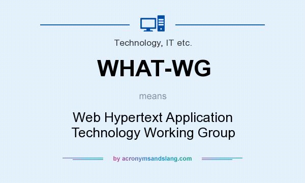 What does WHAT-WG mean? It stands for Web Hypertext Application Technology Working Group