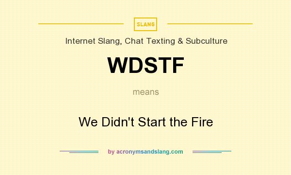 What does WDSTF mean? It stands for We Didn`t Start the Fire