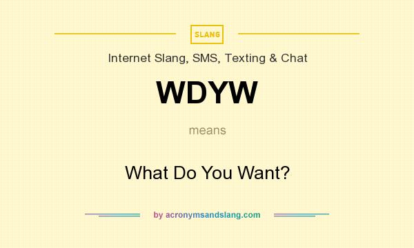 What does WDYW mean? It stands for What Do You Want?