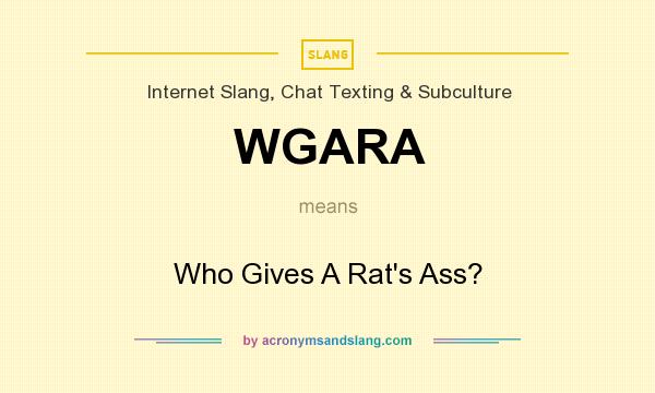 What does WGARA mean? It stands for Who Gives A Rat`s Ass?