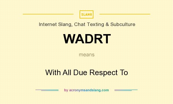 What does WADRT mean? It stands for With All Due Respect To