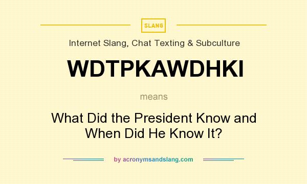 What does WDTPKAWDHKI mean? It stands for What Did the President Know and When Did He Know It?
