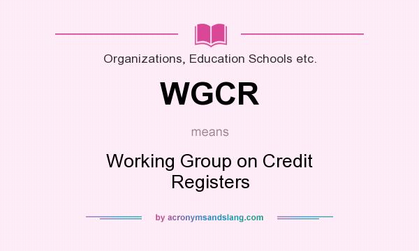 What does WGCR mean? It stands for Working Group on Credit Registers