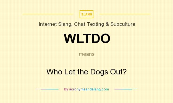 What does WLTDO mean? It stands for Who Let the Dogs Out?