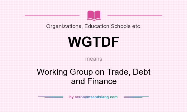 What does WGTDF mean? It stands for Working Group on Trade, Debt and Finance