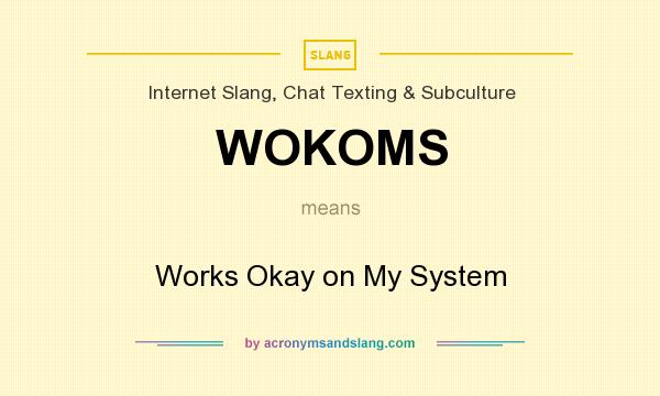 What does WOKOMS mean? It stands for Works Okay on My System