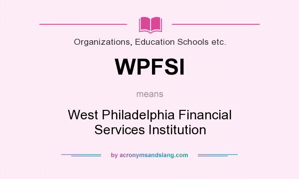 What does WPFSI mean? It stands for West Philadelphia Financial Services Institution