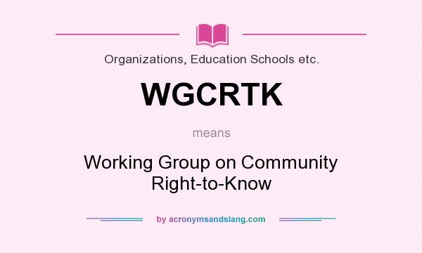 What does WGCRTK mean? It stands for Working Group on Community Right-to-Know