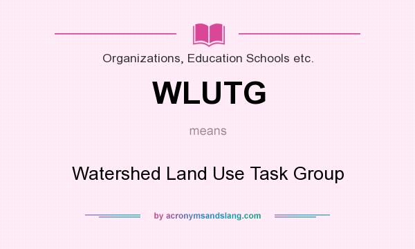 What does WLUTG mean? It stands for Watershed Land Use Task Group