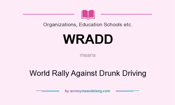 What does WRADD mean? It stands for World Rally Against Drunk Driving