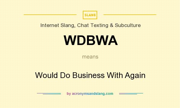 What does WDBWA mean? It stands for Would Do Business With Again